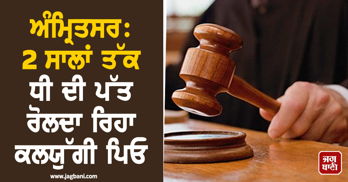 ਅੰਮ੍ਰਿਤਸਰ: 2 ਸਾਲਾਂ ਤੱਕ ਧੀ ਦੀ ਪੱਤ ਰੋਲਦਾ ਰਿਹਾ ਕਲਯੁੱਗੀ ਪਿਓ, ਅਦਾਲਤ ਨੇ ਸੁਣਾਈ ਮਿਸਾਲੀ ਸਜ਼ਾ