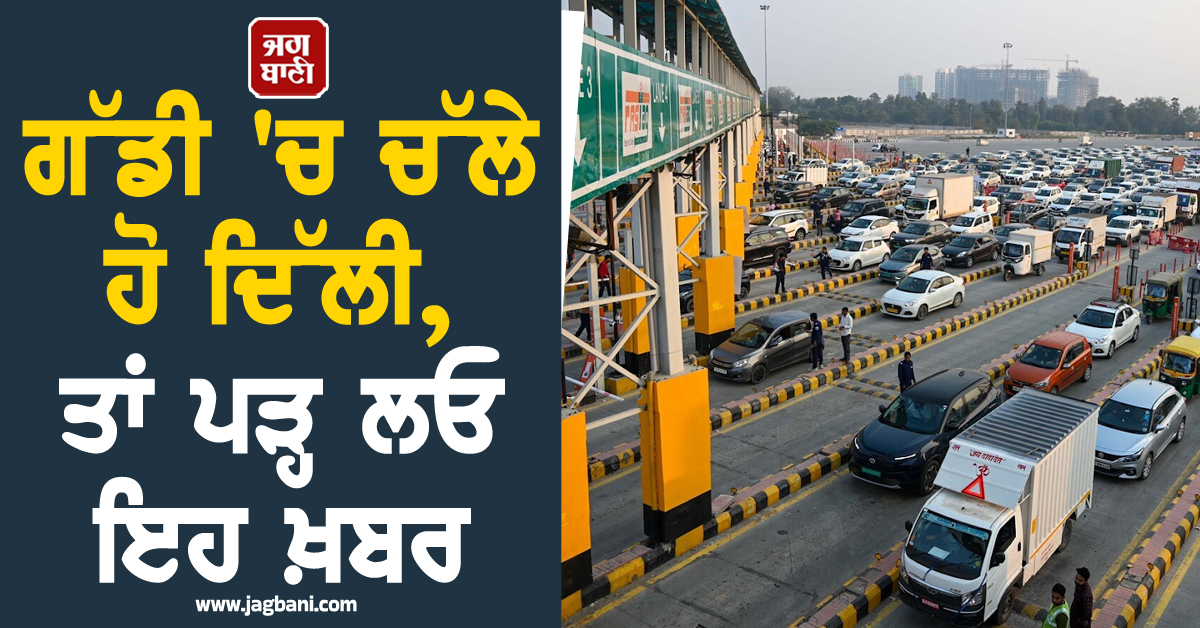 ਗੱਡੀ 'ਚ ਚੱਲੇ ਹੋ ਦਿੱਲੀ, ਤਾਂ ਪੜ੍ਹ ਲਓ ਇਹ ਖ਼ਬਰ, ਮਹਿੰਗੀ ਹੋ ਗਈ ਐਂਟਰੀ