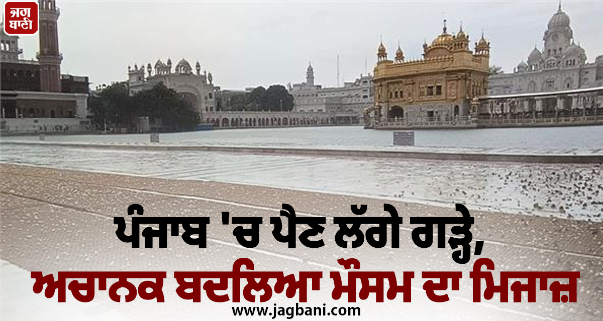 ਪੰਜਾਬ 'ਚ ਪੈਣ ਲੱਗੇ ਗੜ੍ਹੇ, ਅਚਾਨਕ ਬਦਲਿਆ ਮੌਸਮ ਦਾ ਮਿਜਾਜ਼