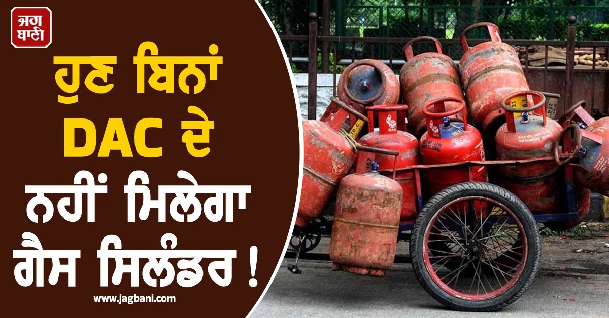 ਹੁਣ ਬਿਨਾਂ DAC ਦੇ ਨਹੀਂ ਮਿਲੇਗਾ ਗੈਸ ਸਿਲੰਡਰ! ਡਿਲੀਵਰੀ ਨਿਯਮਾਂ ''ਚ ਵੱਡਾ ਬਦਲਾਅ