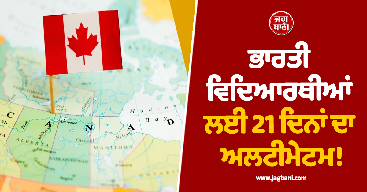 ਭਾਰਤੀ ਵਿਦਿਆਰਥੀਆਂ ਲਈ 21 ਦਿਨਾਂ ਦਾ ਅਲਟੀਮੇਟਮ! ਕੈਨੇਡਾ ਨੇ 'ਗੜਬੜੀ' ਕਰਨ ਵਾਲਿਆਂ 'ਤੇ ਕੱਸੀ ਨਕੇਲ