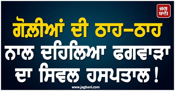 gunfire erupted inside and outside the civil hospital in phagwara