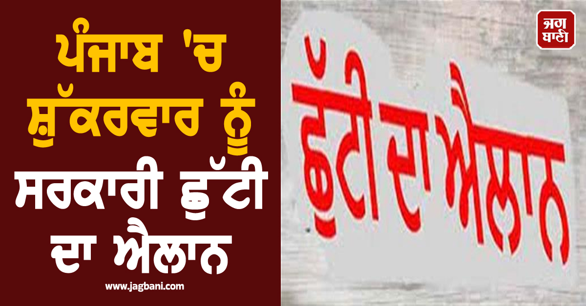 ਪੰਜਾਬ 'ਚ ਸ਼ੁੱਕਰਵਾਰ ਨੂੰ ਸਰਕਾਰੀ ਛੁੱਟੀ ਦਾ ਐਲਾਨ, ਸਕੂਲ-ਕਾਲਜ ਤੇ ਦਫ਼ਤਰ ਰਹਿਣਗੇ ਬੰਦ