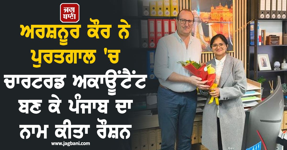 ਅਰਸ਼ਨੂਰ ਕੌਰ ਨੇ ਪੁਰਤਗਾਲ 'ਚ ਚਾਰਟਰਡ ਅਕਾਊਂਟੈਂਟ ਬਣ ਕੇ ਪੰਜਾਬ ਦਾ ਨਾਮ ਕੀਤਾ ਰੌਸ਼ਨ