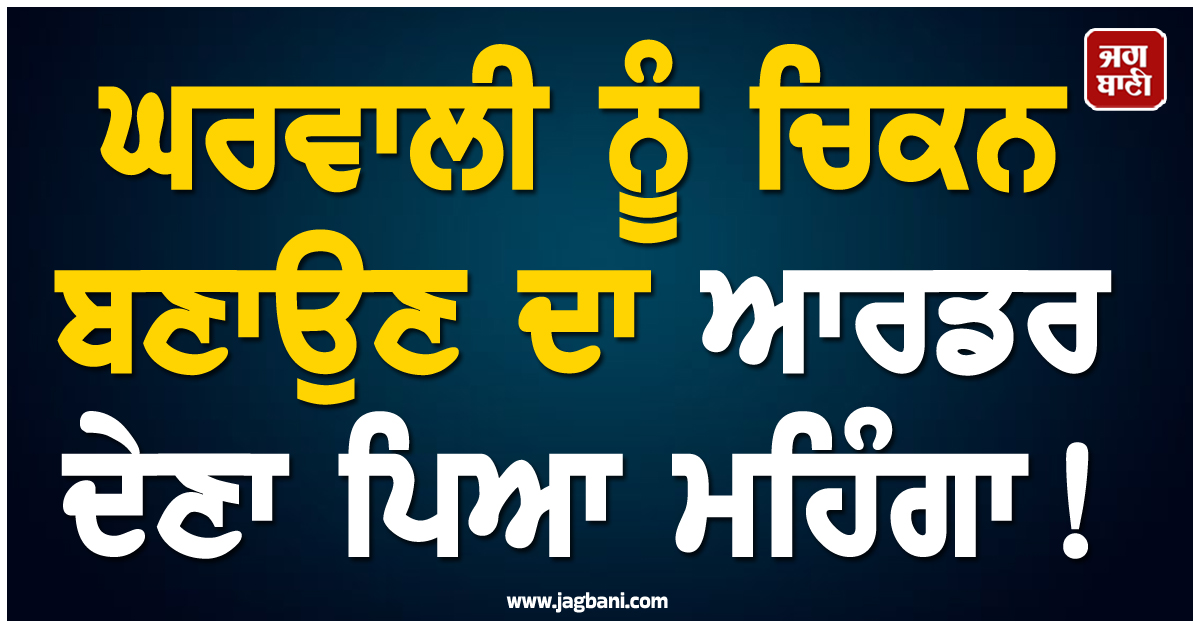 ਘਰਵਾਲੀ ਨੂੰ ਚਿਕਨ ਬਣਾਉਣ ਦਾ ਆਰਡਰ ਦੇਣਾ ਪਿਆ ਮਹਿੰਗਾ ! ਗੁਆਉਣੀ ਪਈ ਆਪਣੀ ਹੀ ਜਾਨ