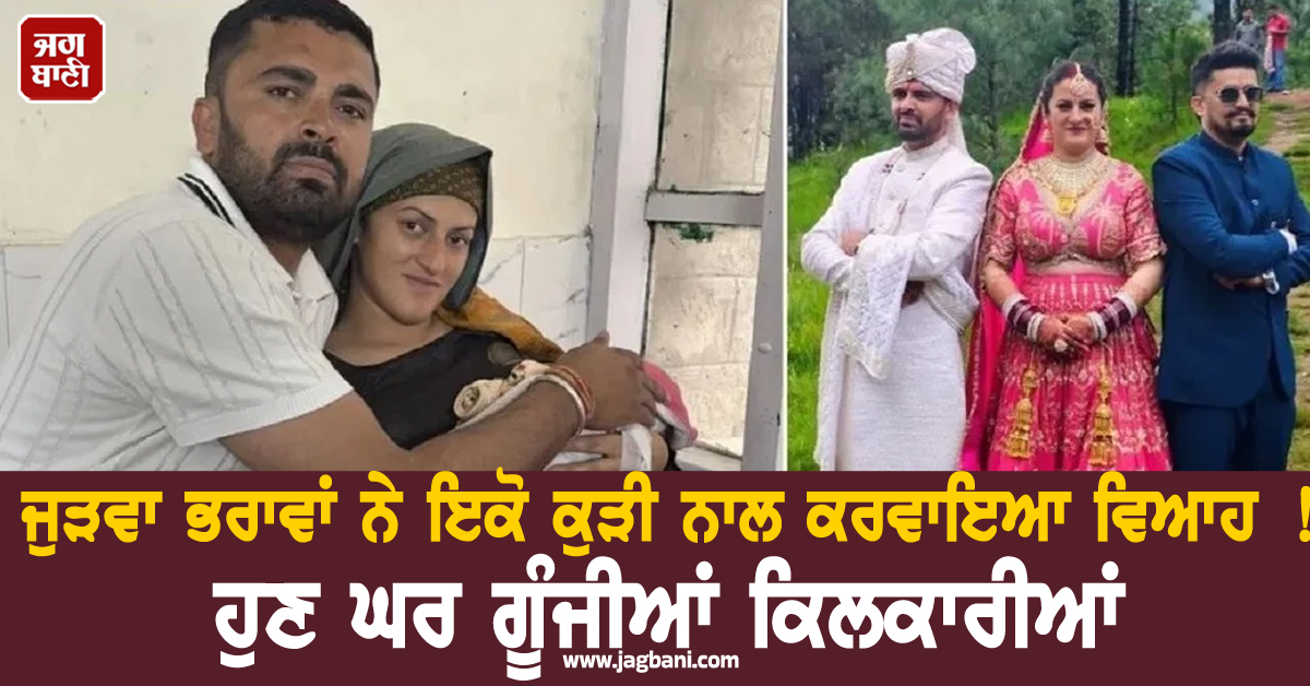 ਜੁੜਵਾ ਭਰਾਵਾਂ ਨੇ ਇਕੋ ਕੁੜੀ ਨਾਲ ਕਰਵਾਇਆ ਵਿਆਹ ! ਹੁਣ ਘਰ ਗੂੰਜੀਆਂ ਕਿਲਕਾਰੀਆਂ