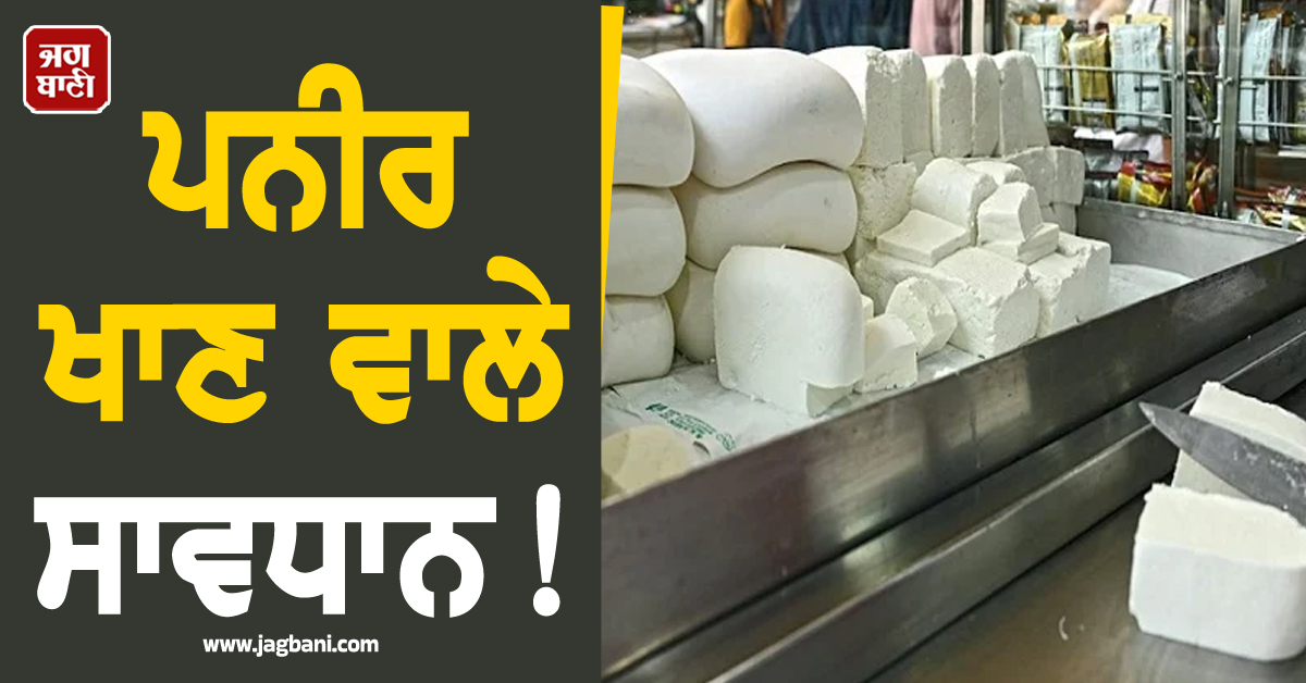 ਪਨੀਰ ਖਾਣ ਵਾਲੇ ਸਾਵਧਾਨ! ਹੋਸ਼ ਉਡਾ ਦੇਵੇਗੀ ਇਹ ਖ਼ਬਰ, ਪੰਜਾਬੀ ਪੜ੍ਹ ਲੈਣ ਵੱਡੀ ਚਿਤਾਵਨੀ