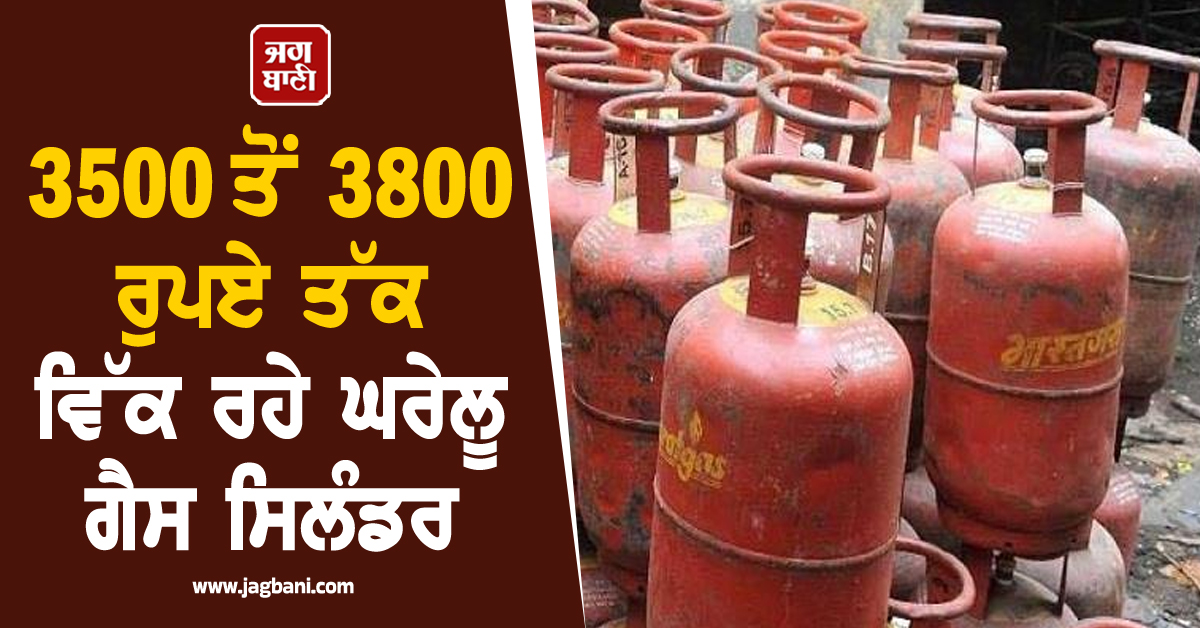 3500 ਤੋਂ 3800 ਰੁਪਏ ਤੱਕ ਵਿੱਕ ਰਹੇ ਘਰੇਲੂ ਗੈਸ ਸਿਲੰਡਰ, 35 ਦਿਨ ਬੀਤਣ ਦੇ ਬਾਵਜੂਦ ਨਹੀਂ ਹੋ ਰਹੀ Online ਬੁਕਿੰਗ