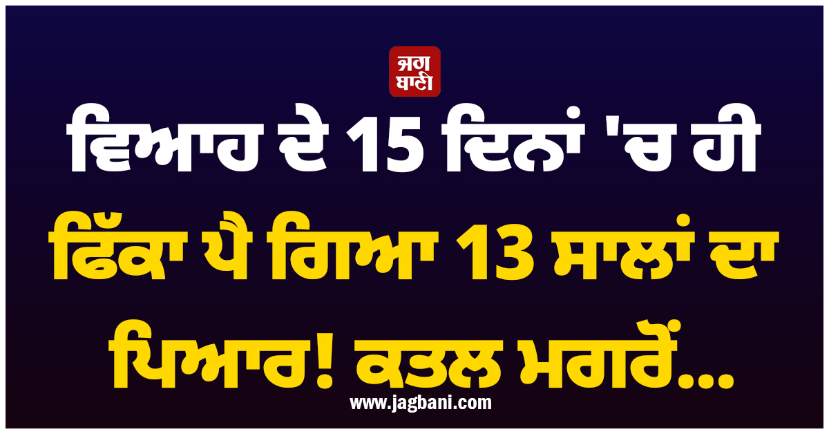 ਵਿਆਹ ਦੇ 15 ਦਿਨਾਂ 'ਚ ਫਿੱਕਾ ਪੈ ਗਿਆ 13 ਸਾਲਾਂ ਦਾ ਪਿਆਰ! ਕਤਲ ਮਗਰੋਂ...
