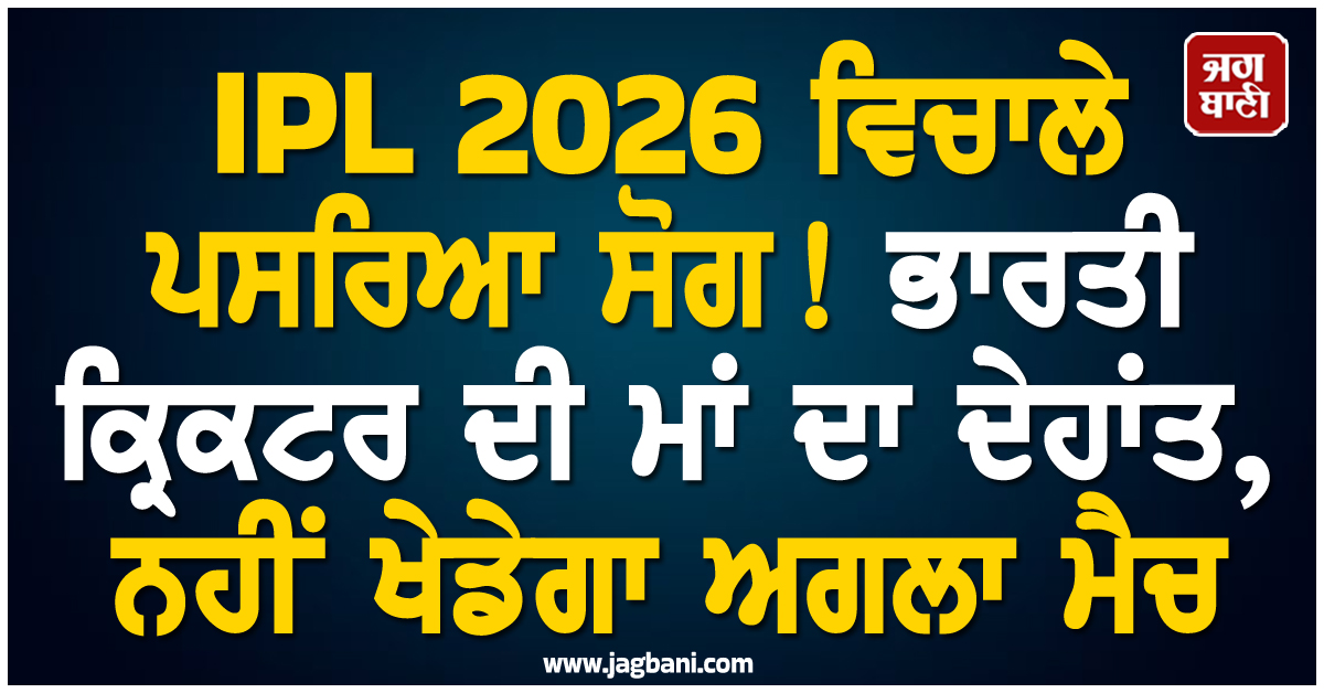IPL 2026 ਵਿਚਾਲੇ ਪਸਰਿਆ ਸੋਗ! ਭਾਰਤੀ ਕ੍ਰਿਕਟਰ ਦੀ ਮਾਂ ਦਾ ਦੇਹਾਂਤ, ਨਹੀਂ ਖੇਡੇਗਾ ਅਗਲਾ ਮੈਚ