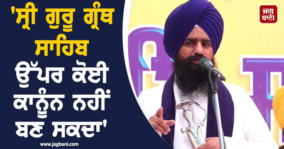 ''ਸ੍ਰੀ ਗੁਰੂ ਗ੍ਰੰਥ ਸਾਹਿਬ ਉੱਪਰ ਕੋਈ ਕਾਨੂੰਨ ਨਹੀਂ ਬਣ ਸਕਦਾ'' ਖ਼ਾਲਸੇ ਦੀ ਜਨਮ ਭੂਮੀ ''ਚ ਬੋਲੇ ਜਥੇਦਾਰ ਗੜਗੱਜ (ਵੀਡੀਓ)