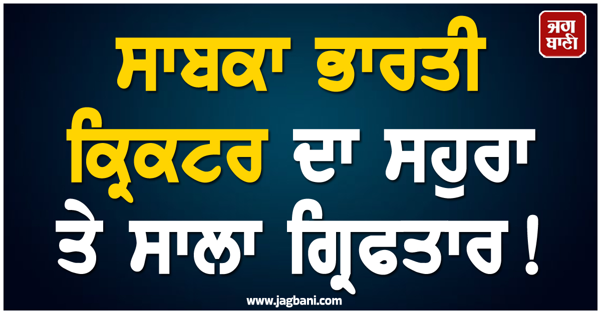 ਸਾਬਕਾ ਭਾਰਤੀ ਕ੍ਰਿਕਟਰ ਦਾ ਸਹੁਰਾ ਤੇ ਸਾਲਾ ਗ੍ਰਿਫਤਾਰ ! ਜਾਣੋ ਕੀ ਹੈ ਪੂਰਾ ਮਾਮਲਾ