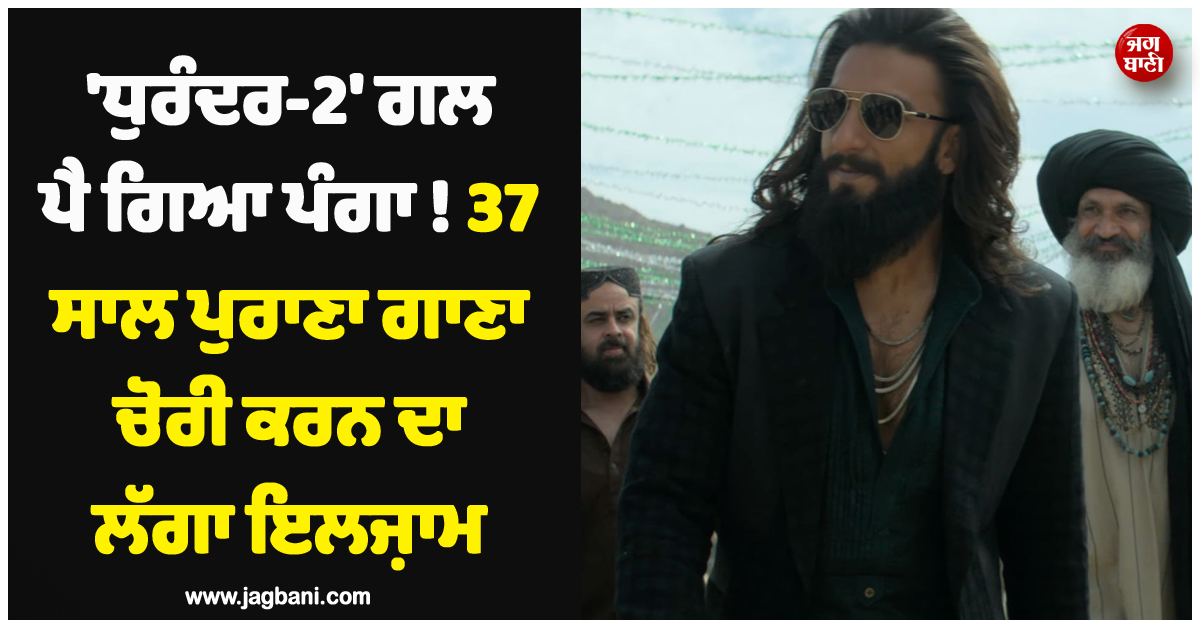 ''ਧੁਰੰਦਰ-2'' ਗਲ ਪੈ ਗਿਆ ਪੰਗਾ ! 37 ਸਾਲ ਪੁਰਾਣਾ ਗਾਣਾ ਚੋਰੀ ਕਰਨ ਦਾ ਲੱਗਾ ਇਲਜ਼ਾਮ, ਕੋਰਟ ਪੁੱਜਾ ਮਾਮਲਾ