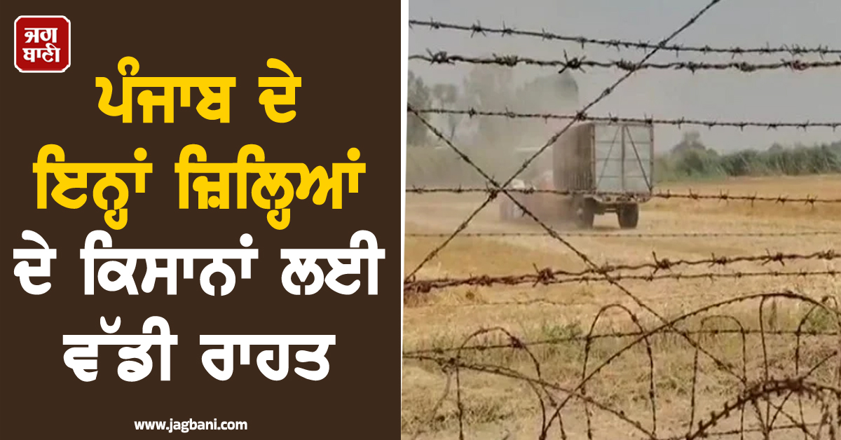 ਪੰਜਾਬ ਦੇ ਇਨ੍ਹਾਂ ਜ਼ਿਲ੍ਹਿਆਂ ਦੇ ਕਿਸਾਨਾਂ ਲਈ ਵੱਡੀ ਰਾਹਤ, ਹੁਣ ਬਿਨਾਂ ਰੋਕ-ਟੋਕ ਕਰ ਸਕਣਗੇ...