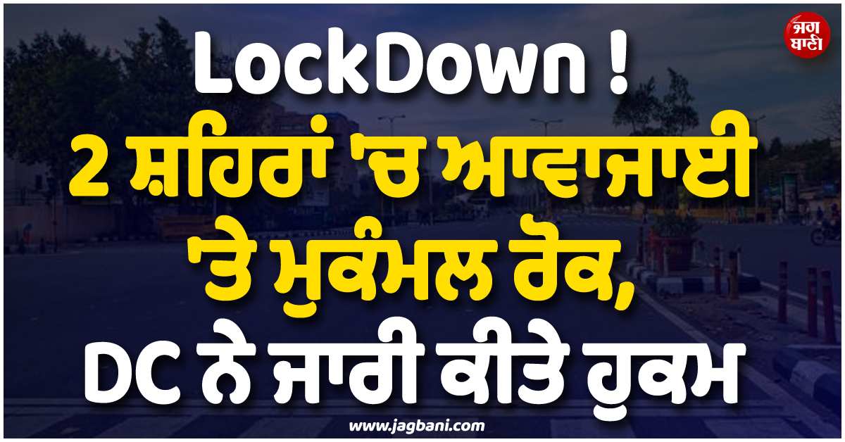 LockDown ! 2 ਸ਼ਹਿਰਾਂ 'ਚ ਆਵਾਜਾਈ 'ਤੇ ਮੁਕੰਮਲ ਰੋਕ, DC ਨੇ ਜਾਰੀ ਕੀਤੇ ਹੁਕਮ, ਪਾਕਿ 'ਚ ਵੱਡੀ ਕਾਰਵਾਈ