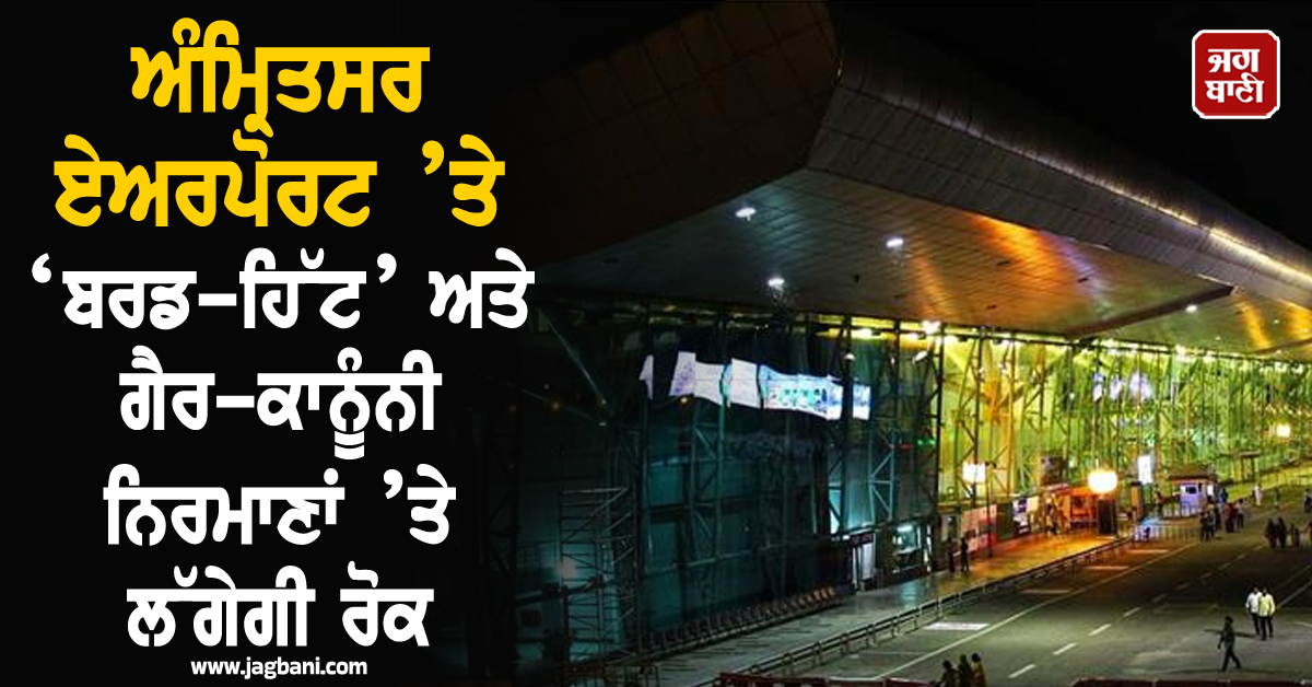 ਅੰਮ੍ਰਿਤਸਰ ਏਅਰਪੋਰਟ ’ਤੇ ‘ਬਰਡ-ਹਿੱਟ’ ਅਤੇ ਗੈਰ-ਕਾਨੂੰਨੀ ਨਿਰਮਾਣਾਂ ’ਤੇ ਲੱਗੇਗੀ ਰੋਕ, ਮੈਨੇਜਮੈਂਟ ਹੋਈ ਸਖ਼ਤ