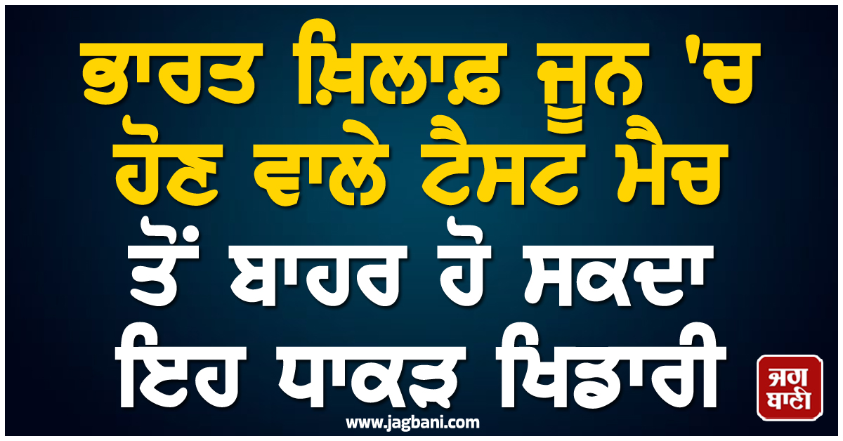 ਭਾਰਤ ਖ਼ਿਲਾਫ਼ ਜੂਨ ''ਚ ਹੋਣ ਵਾਲੇ ਟੈਸਟ ਮੈਚ ਤੋਂ ਬਾਹਰ ਹੋ ਸਕਦਾ ਇਹ ਧਾਕੜ ਖਿਡਾਰੀ