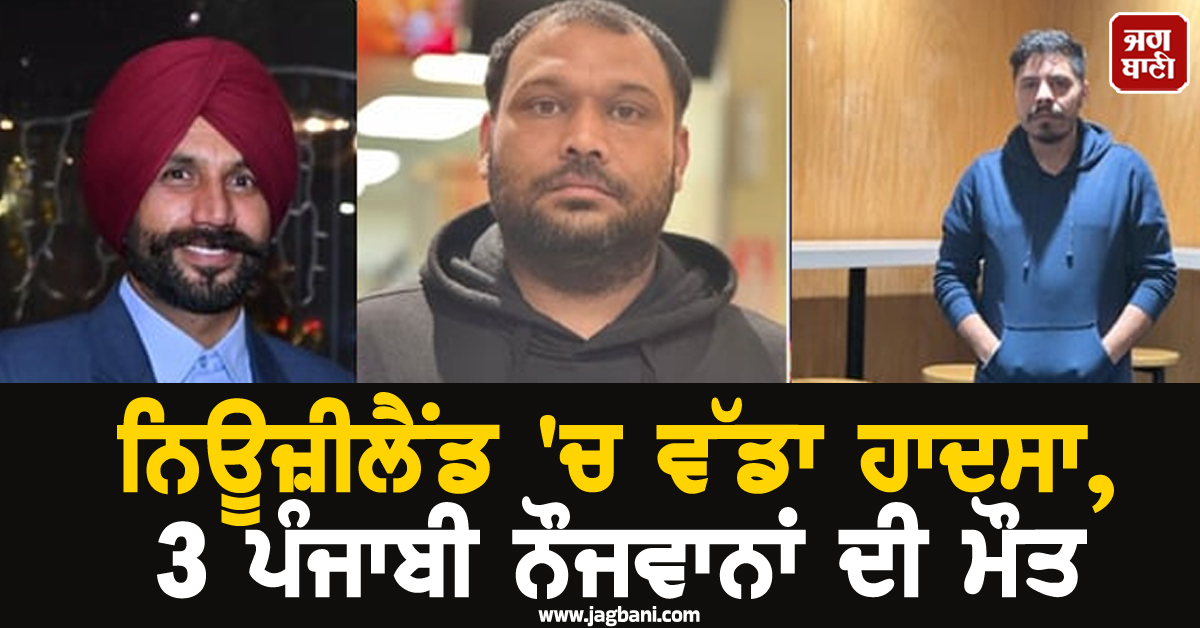 ਨਿਊਜ਼ੀਲੈਂਡ ''ਚ ਵੱਡਾ ਹਾਦਸਾ, 3 ਪੰਜਾਬੀ ਨੌਜਵਾਨਾਂ ਦੀ ਮੌਤ