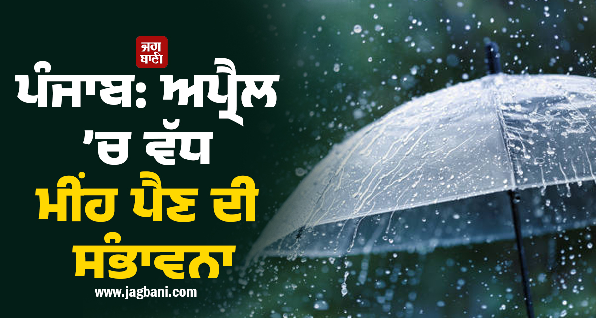 ਪੰਜਾਬ: ਅਪ੍ਰੈਲ ’ਚ ਵੱਧ ਮੀਂਹ ਪੈਣ ਦੀ ਸੰਭਾਵਨਾ, ਮਈ-ਜੂਨ ਦੀਆਂ ਰਾਤਾਂ 'ਚ ਗਰਮੀ ਕੱਢੇਗੀ ਵੱਟ