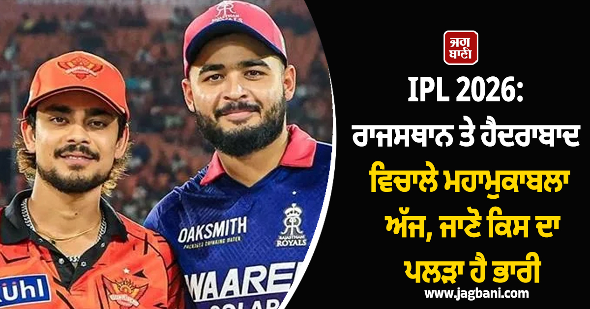 IPL 2026: ਰਾਜਸਥਾਨ ਤੇ ਹੈਦਰਾਬਾਦ ਵਿਚਾਲੇ ਮਹਾਮੁਕਾਬਲਾ ਅੱਜ, ਜਾਣੋ ਕਿਸ ਦਾ ਪਲੜਾ ਹੈ ਭਾਰੀ