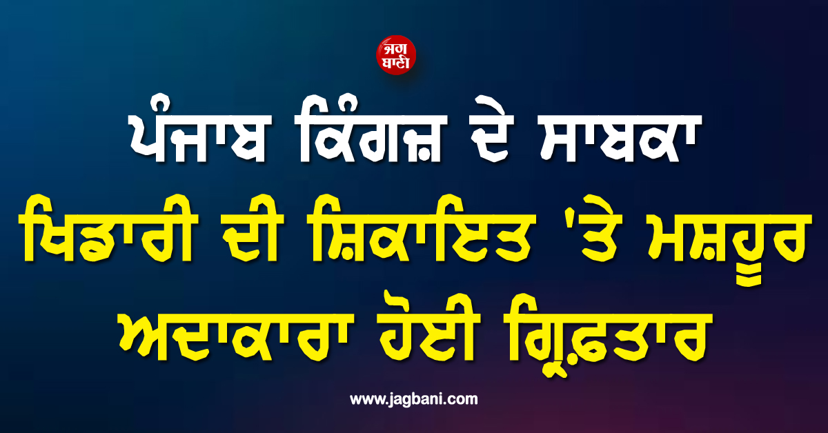 ਪੰਜਾਬ ਕਿੰਗਜ਼ ਦੇ ਸਾਬਕਾ ਖਿਡਾਰੀ ਦੀ ਵੱਡੀ ਕਾਰਵਾਈ ! ਸ਼ਿਕਾਇਤ ਮਗਰੋਂ ਮਸ਼ਹੂਰ ਅਦਾਕਾਰਾ ਹੋਈ ਗ੍ਰਿਫ਼ਤਾਰ