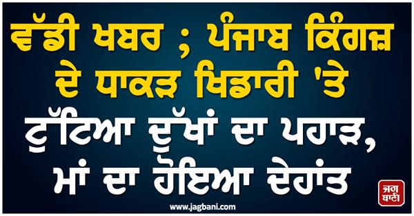 big news  mother of punjab kings  s biggest player passes away