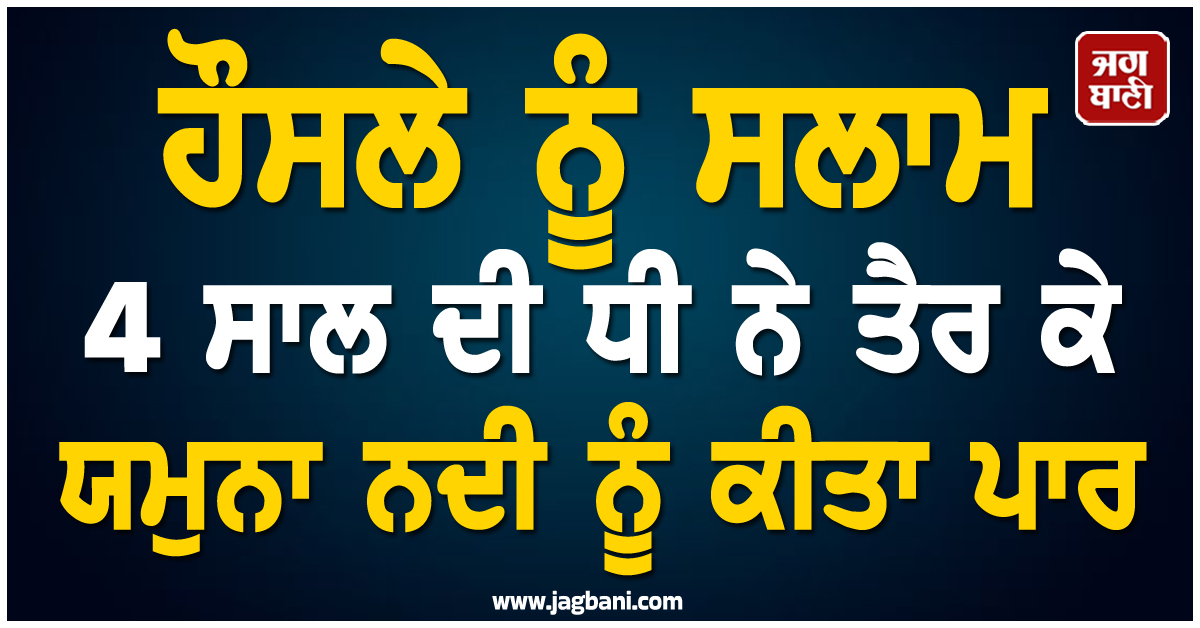 ਹੌਸਲੇ ਨੂੰ ਸਲਾਮ 4 ਸਾਲ ਦੀ ਧੀ ਨੇ ਤੈਰ ਕੇ ਯਮੁਨਾ ਨਦੀ ਨੂੰ ਕੀਤਾ ਪਾਰ