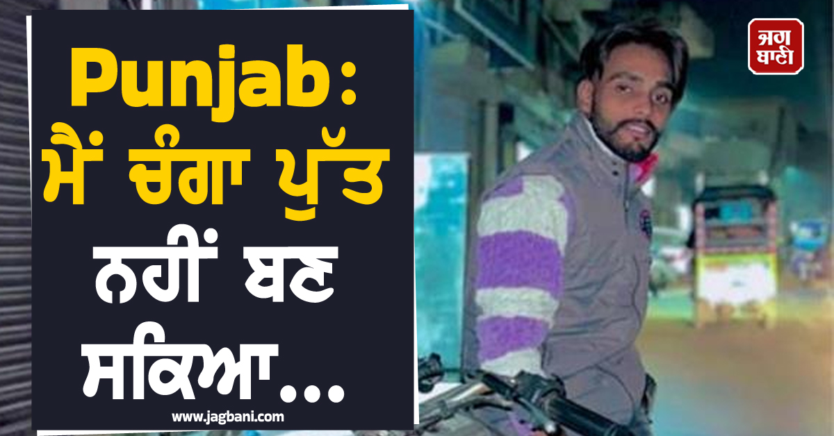 Punjab: ਮੈਂ ਚੰਗਾ ਪੁੱਤ ਨਹੀਂ ਬਣ ਸਕਿਆ...,ਵ੍ਹਟਸਐਪ 'ਤੇ ਮਾਂ ਨੂੰ ਭੇਜੀ ਵੀਡੀਓ ਨੇ ਖੋਲ੍ਹੇ ਵੱਡੇ ਰਾਜ਼