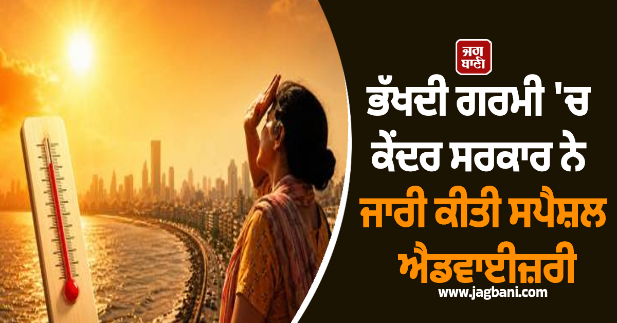 ਭੱਖਦੀ ਗਰਮੀ ''ਚ ਕੇਂਦਰ ਸਰਕਾਰ ਨੇ ਜਾਰੀ ਕੀਤੀ ਸਪੈਸ਼ਲ ਐਡਵਾਈਜ਼ਰੀ, ਲੋਕਾਂ ਨੂੰ ਕੀਤੀ ਇਹ ਅਪੀਲ