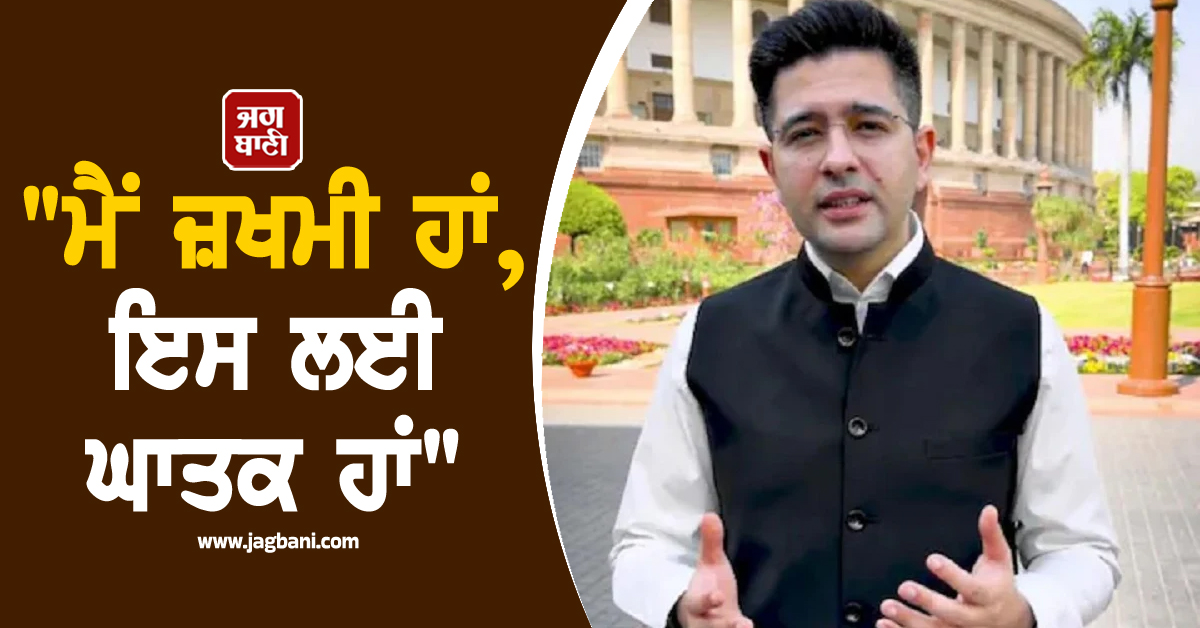 "ਮੈਂ ਜ਼ਖਮੀ ਹਾਂ, ਇਸ ਲਈ ਘਾਤਕ ਹਾਂ",  ਪਾਰਟੀ ਦੇ ਦੋਸ਼ਾਂ ''ਤੇ ਬੋਲੇ ਰਾਘਵ ਚੱਢਾ