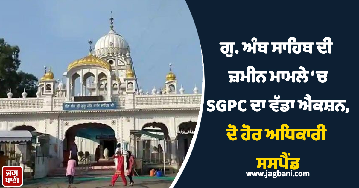 ਗੁ. ਅੰਬ ਸਾਹਿਬ ਦੀ ਜ਼ਮੀਨ ਮਾਮਲੇ ‘ਚ SGPC ਦਾ ਵੱਡਾ ਐਕਸ਼ਨ, ਦੋ ਹੋਰ ਅਧਿਕਾਰੀ ਸਸਪੈਂਡ