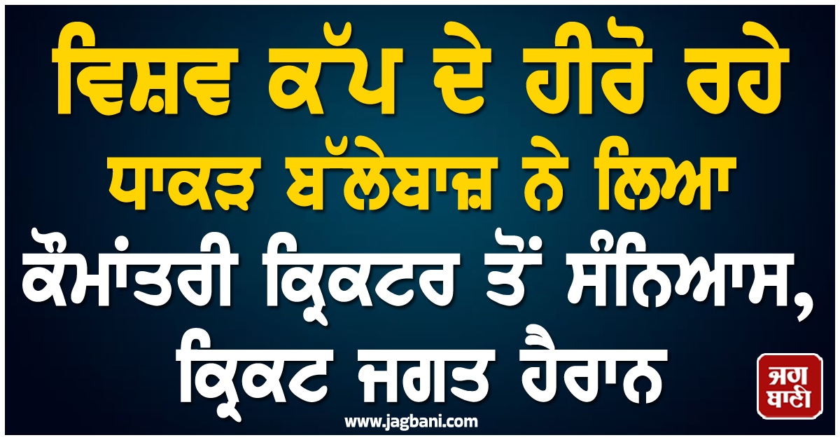 ਵਿਸ਼ਵ ਕੱਪ ਦੇ ਹੀਰੋ ਰਹੇ ਧਾਕੜ ਬੱਲੇਬਾਜ਼ ਨੇ ਲਿਆ ਕੌਮਾਂਤਰੀ ਕ੍ਰਿਕਟਰ ਤੋਂ ਸੰਨਿਆਸ, ਕ੍ਰਿਕਟ ਜਗਤ ਹੈਰਾਨ