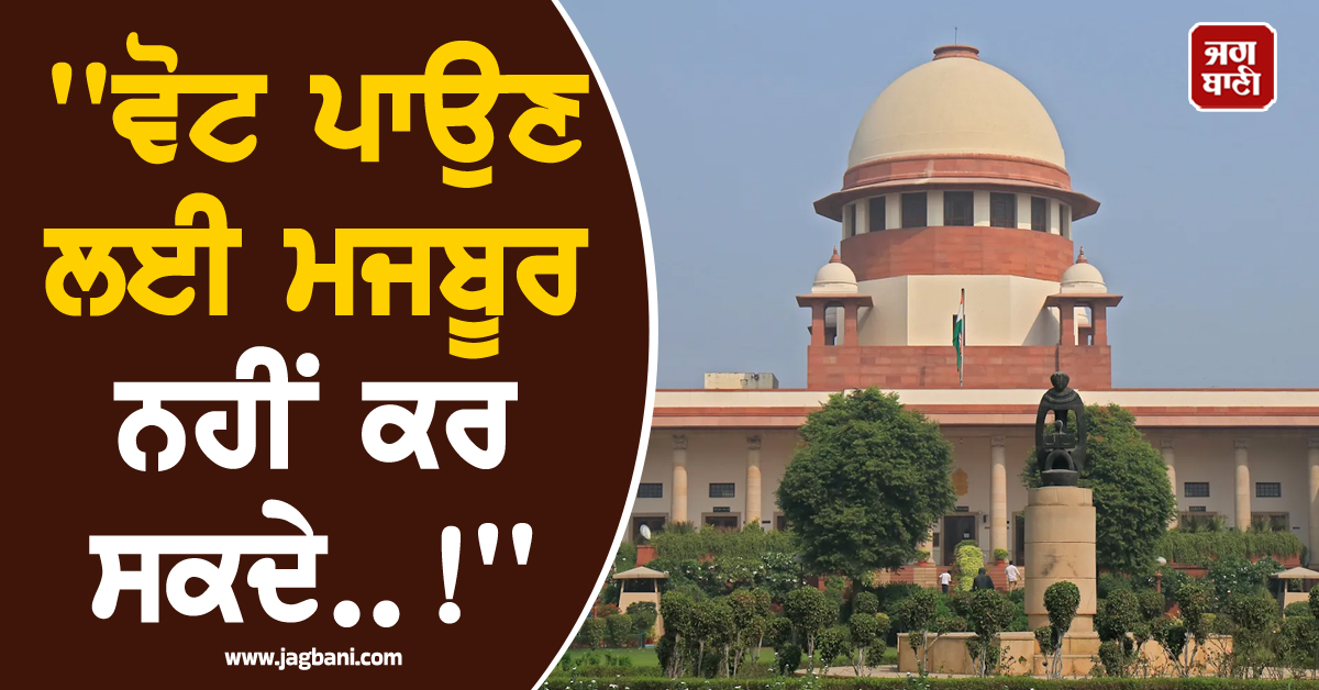 ''ਵੋਟ ਪਾਉਣ ਲਈ ਮਜਬੂਰ ਨਹੀਂ ਕਰ ਸਕਦੇ..!'', ਸੁਪਰੀਮ ਕੋਰਟ ਨੇ ਖਾਰਜ ਕੀਤੀ ਪਟੀਸ਼ਨ