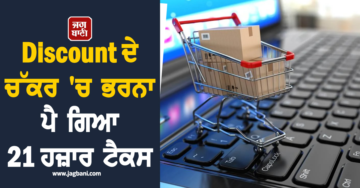 ਆਨਲਾਈਨ ਸ਼ਾਪਿੰਗ ਕਰਨਾ ਪਿਆ ਮਹਿੰਗਾ! Discount ਦੇ ਚੱਕਰ 'ਚ ਭਰਨਾ ਪਿਆ 21 ਹਜ਼ਾਰ ਟੈਕਸ
