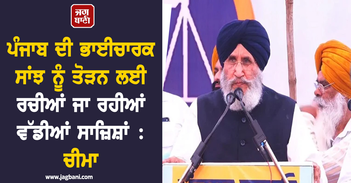 ਪੰਜਾਬ ਦੀ ਭਾਈਚਾਰਕ ਸਾਂਝ ਨੂੰ ਤੋੜਨ ਲਈ ਰਚੀਆਂ ਜਾ ਰਹੀਆਂ ਵੱਡੀਆਂ ਸਾਜ਼ਿਸ਼ਾਂ : ਚੀਮਾ (ਵੀਡੀਓ)