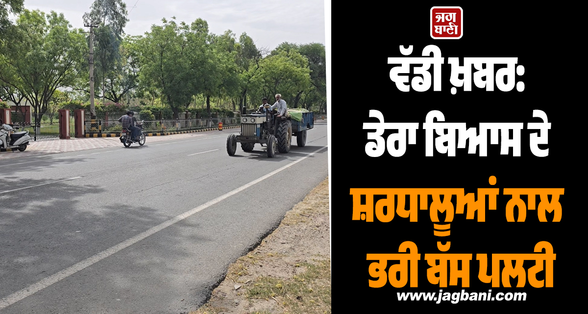 ਵੱਡੀ ਖ਼ਬਰ: ਡੇਰਾ ਬਿਆਸ ਦੇ ਸ਼ਰਧਾਲੂਆਂ ਨਾਲ ਭਰੀ ਬੱਸ ਪਲਟੀ