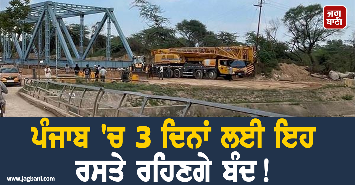 ਪੰਜਾਬ ''ਚ 3 ਦਿਨਾਂ ਲਈ ਇਹ ਰਸਤੇ ਰਹਿਣਗੇ ਬੰਦ! ਬਦਲਿਆ ਗਿਆ ਰੂਟ