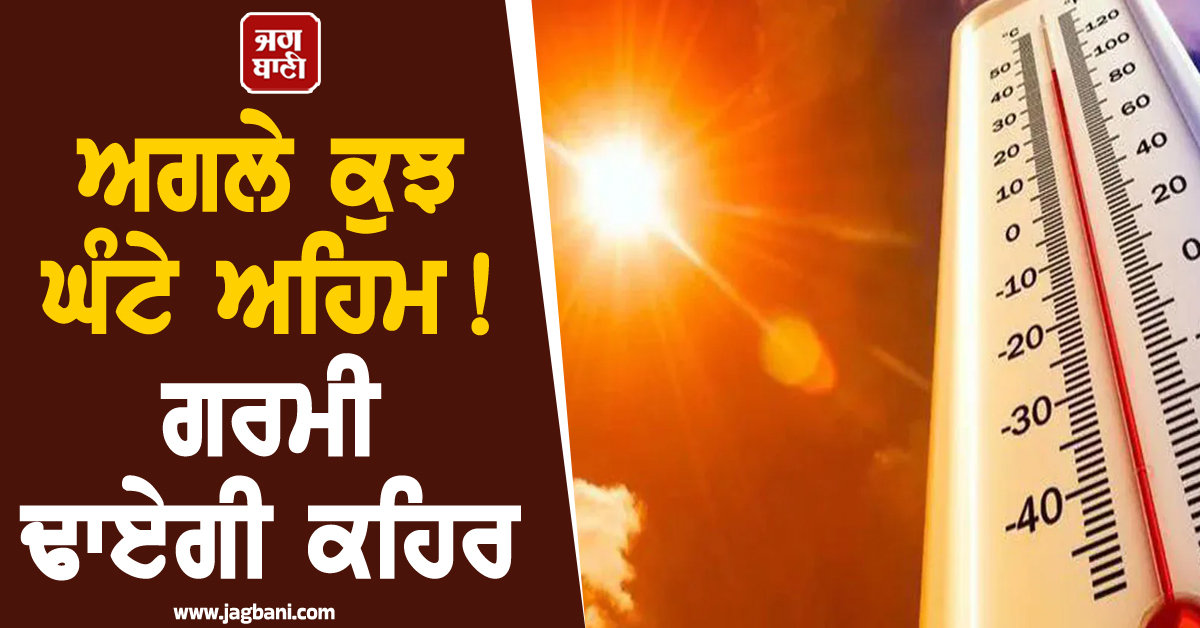 ਅਗਲੇ ਕੁਝ ਘੰਟੇ ਅਹਿਮ ! ਗਰਮੀ ਢਾਏਗੀ ਕਹਿਰ, ਹੀਟਵੇਅ ਨੂੰ ਲੈ ਕੇ ਜਾਰੀ ਹੋਇਆ ਅਲਰਟ