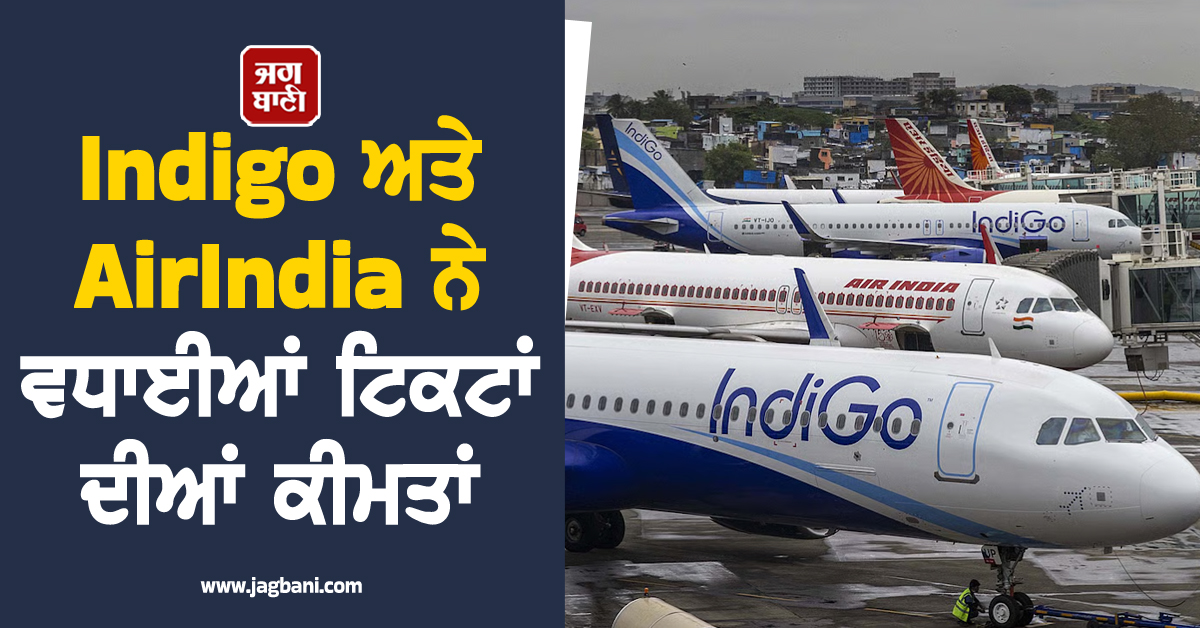 ਮਹਿੰਗੇ ਈਂਧਨ ਨੇ ਵਿਗਾੜੀ ਖੇਡ! Indigo ਅਤੇ AirIndia ਨੇ ਵਧਾਈਆਂ ਟਿਕਟਾਂ ਦੀਆਂ ਕੀਮਤਾਂ