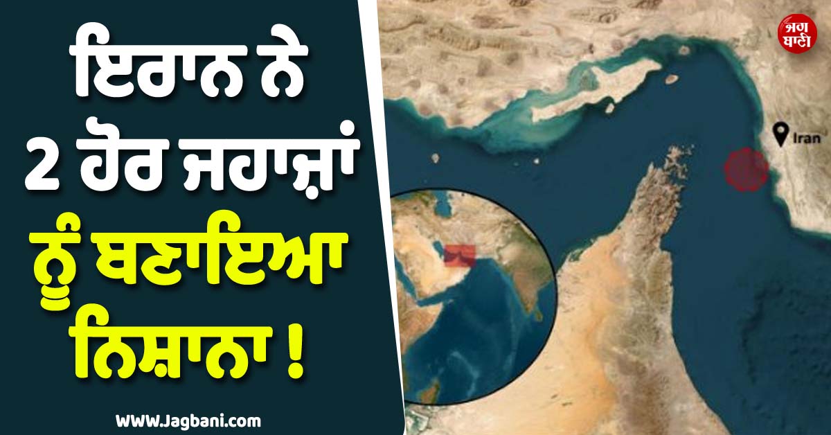 ਇਰਾਨ ਨੇ 2 ਹੋਰ ਜਹਾਜ਼ਾਂ ਨੂੰ ਬਣਾਇਆ ਨਿਸ਼ਾਨਾ ! ਹੋਰਮੁਜ਼ ਪਾਰ ਕਰਦੇ ਸਮੇਂ ਚਲਾ''ਤੀਆਂ ਗੋਲ਼ੀਆਂ