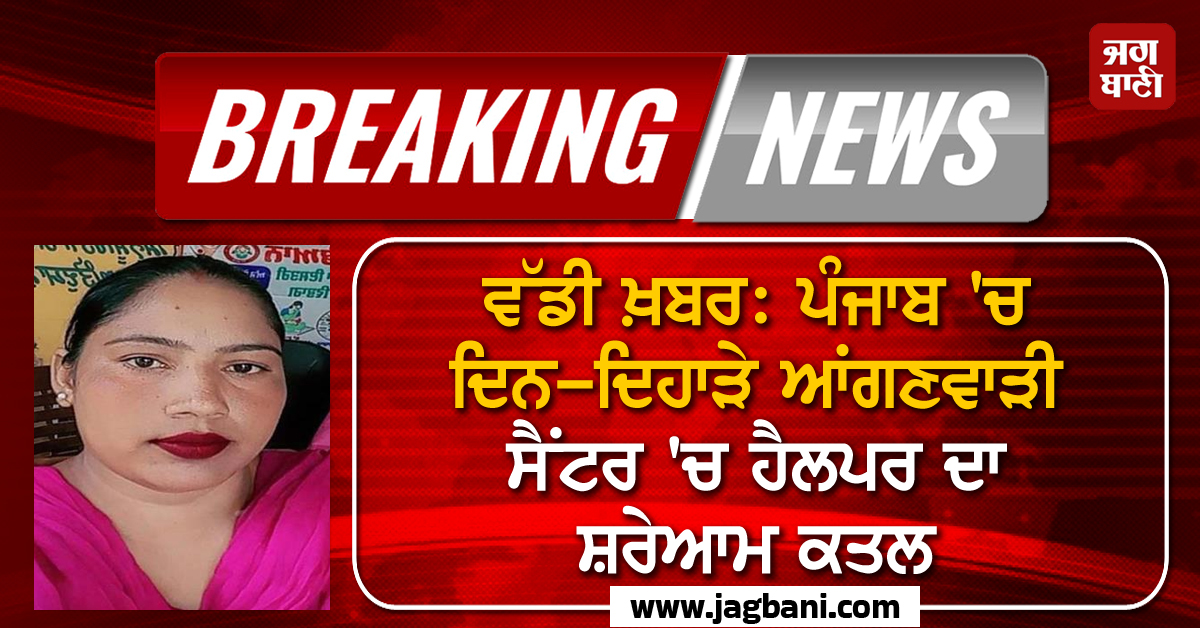 ਵੱਡੀ ਖ਼ਬਰ: ਪੰਜਾਬ ''ਚ ਦਿਨ-ਦਿਹਾੜੇ ਆਂਗਣਵਾੜੀ ਸੈਂਟਰ ''ਚ ਹੈਲਪਰ ਦਾ ਸ਼ਰੇਆਮ ਕਤਲ