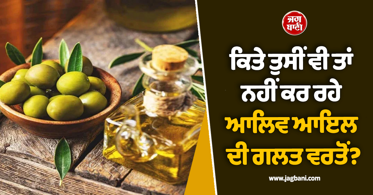 ਕਿਤੇ ਤੁਸੀਂ ਵੀ ਤਾਂ ਨਹੀਂ ਕਰ ਰਹੇ ਆਲਿਵ ਆਇਲ ਦੀ ਗਲਤ ਵਰਤੋਂ? ਫਾਇਦੇ ਦੀ ਜਗ੍ਹਾ ਹੋ ਸਕਦੈ ਵੱਡਾ ਨੁਕਸਾਨ!