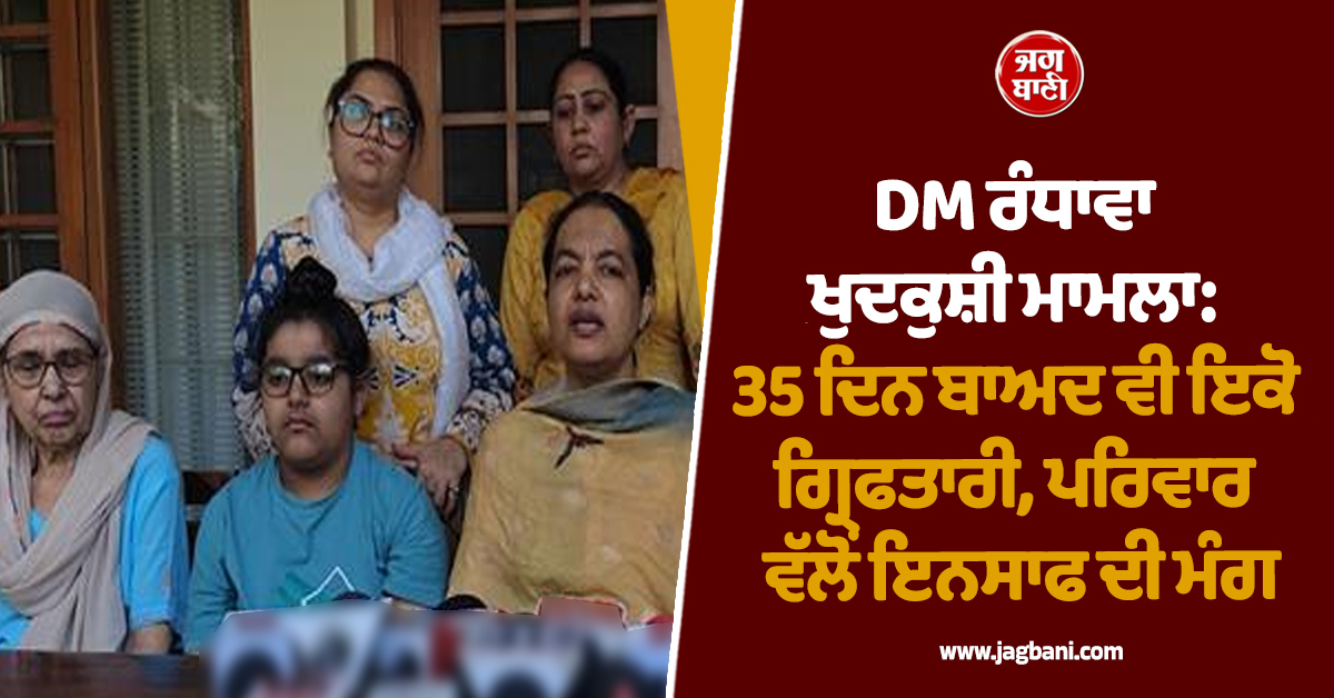DM ਰੰਧਾਵਾ ਖੁਦਕੁਸ਼ੀ ਮਾਮਲਾ: 35 ਦਿਨ ਬਾਅਦ ਵੀ ਇਕੋ ਗ੍ਰਿਫਤਾਰੀ, ਪਰਿਵਾਰ ਵੱਲੋਂ ਇਨਸਾਫ ਦੀ ਮੰਗ