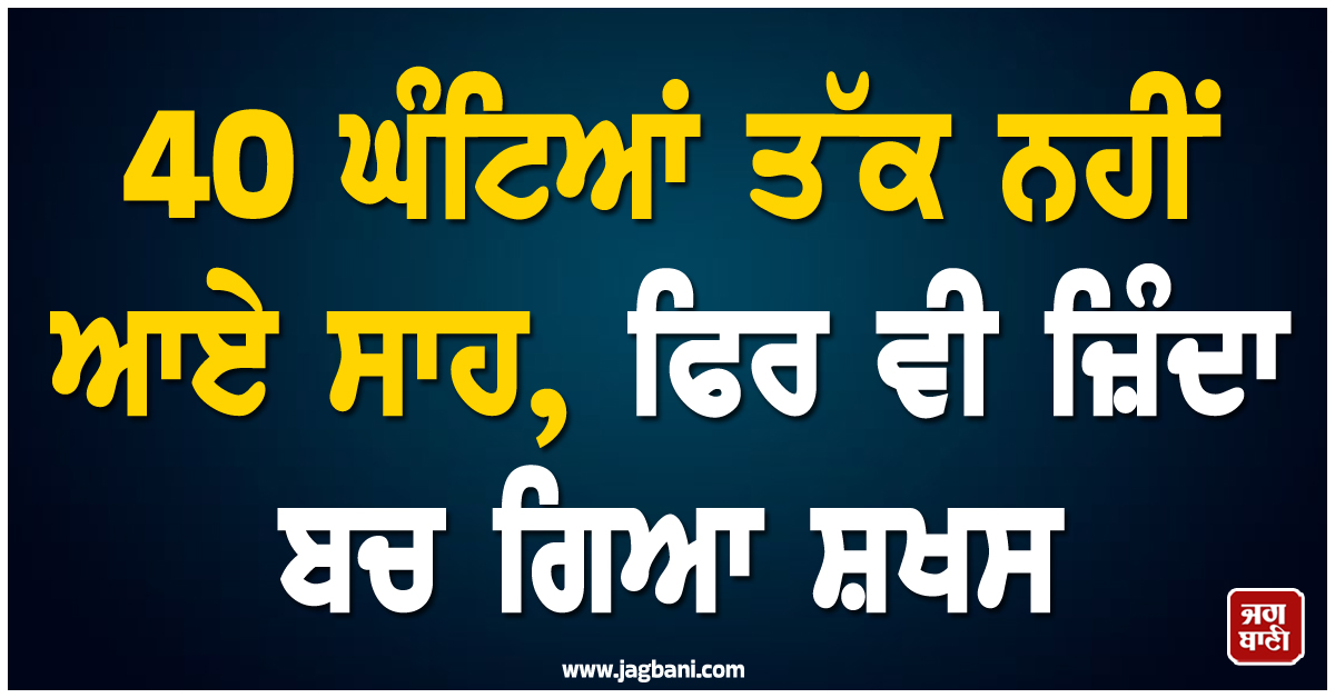 ਹੈਰਾਨੀਜਨਕ! 40 ਘੰਟਿਆਂ ਤੱਕ ਨਹੀਂ ਆਏ ਸਾਹ, ਫਿਰ ਵੀ ਜ਼ਿੰਦਾ ਬਚ ਗਿਆ ਸ਼ਖਸ