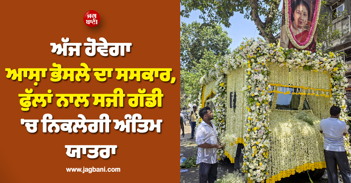 ਅੱਜ ਹੋਵੇਗਾ ਆਸ਼ਾ ਭੋਸਲੇ ਦਾ ਸਸਕਾਰ, ਫੁੱਲਾਂ ਨਾਲ ਸਜੀ ਗੱਡੀ ''ਚ ਨਿਕਲੇਗੀ ਅੰਤਿਮ ਯਾਤਰਾ, ਸੁਰੱਖਿਆ ਦੇ ਸਖ਼ਤ ਪ੍ਰਬੰਧ
