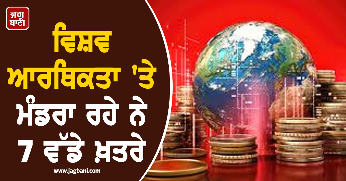 ਵਿਸ਼ਵ ਆਰਥਿਕਤਾ 'ਤੇ ਮੰਡਰਾ ਰਹੇ ਨੇ 7 ਵੱਡੇ ਖ਼ਤਰੇ: ਮਹਿੰਗਾਈ ਤੋਂ ਲੈ ਕੇ ਡਾਲਰ ਦੀ ਮਜ਼ਬੂਤੀ ਤੱਕ ਵਧ ਸਕਦੀ ਹੈ ਮੁਸੀਬਤ