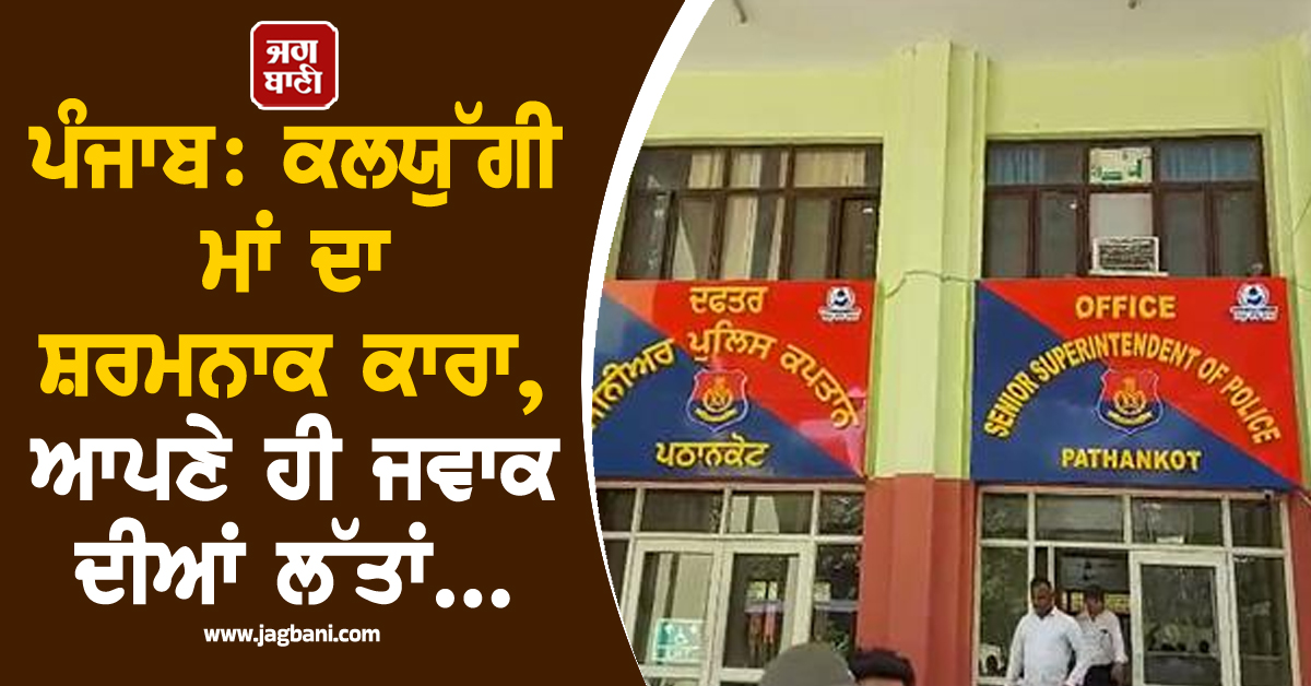 ਪੰਜਾਬ: ਕਲਯੁੱਗੀ ਮਾਂ ਦਾ ਸ਼ਰਮਨਾਕ ਕਾਰਾ, ਆਪਣੇ ਹੀ ਜਵਾਕ ਦੀਆਂ ਲੱਤਾਂ...