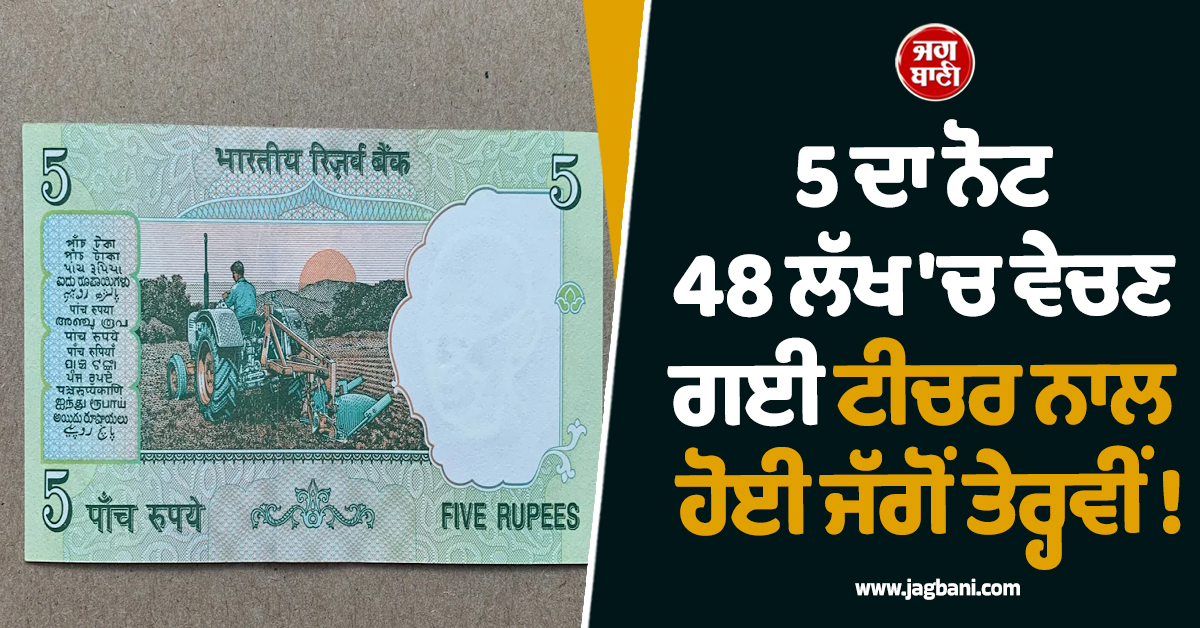 5 ਦਾ ਨੋਟ 48 ਲੱਖ ''ਚ ਵੇਚਣ ਗਈ ਟੀਚਰ ਨਾਲ ਹੋਈ ਜੱਗੋਂ ਤੇਰ੍ਹਵੀਂ ! ਆਪਣੀ ਜੇਬ ''ਚੋਂ ਹੀ ਗੁਆ ਬੈਠੀ 3.66 ਲੱਖ