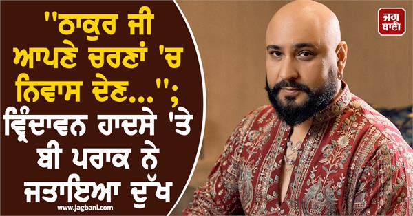 vrindavan accident punjabi singer b praak expresses deep sorrow