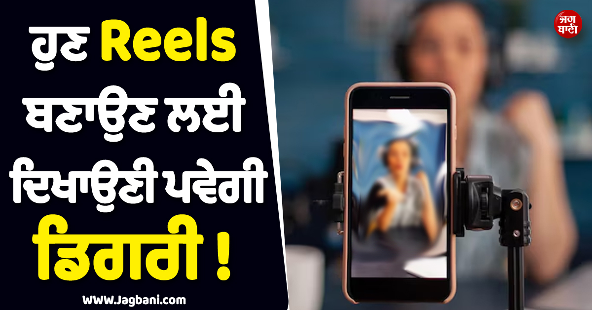 ਹੁਣ Reels ਬਣਾਉਣ ਲਈ ਦਿਖਾਉਣੀ ਪਵੇਗੀ ਡਿਗਰੀ ! ਨਹੀਂ ਤਾਂ ਲੱਗੇਗਾ ਲੱਖਾਂ ਦਾ ਜੁਰਮਾਨਾ